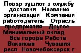 Повар-сушист в службу доставки › Название организации ­ Компания-работодатель › Отрасль предприятия ­ Другое › Минимальный оклад ­ 1 - Все города Работа » Вакансии   . Чувашия респ.,Новочебоксарск г.